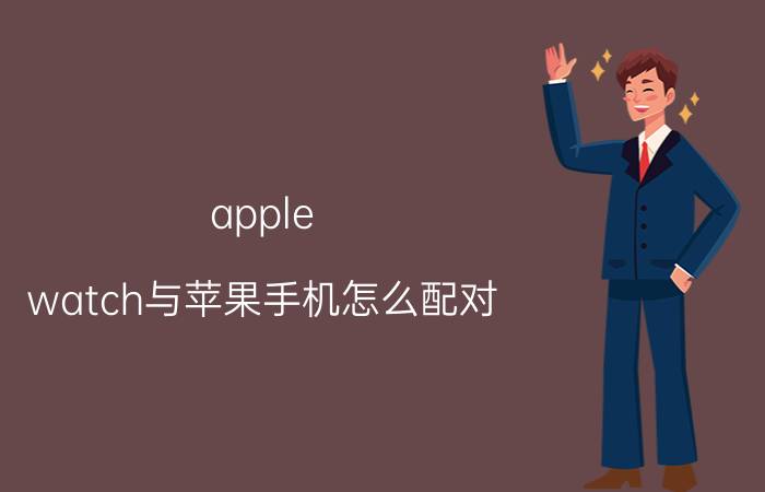 apple watch与苹果手机怎么配对 iwatch怎么不同步手机显示？